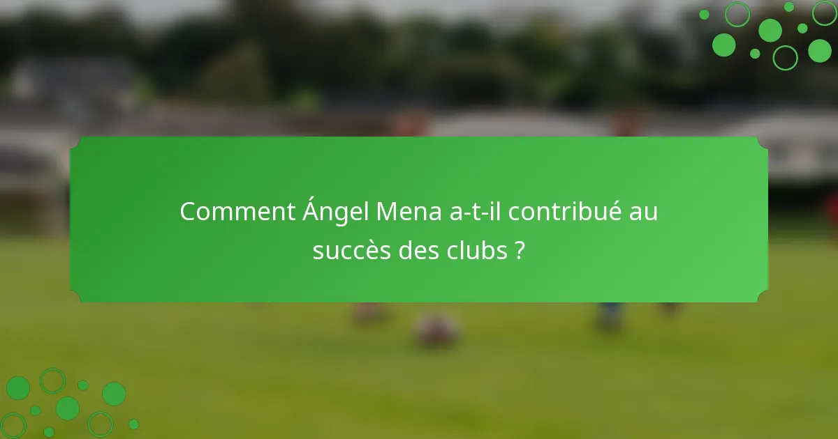 Comment Ángel Mena a-t-il contribué au succès des clubs ?
