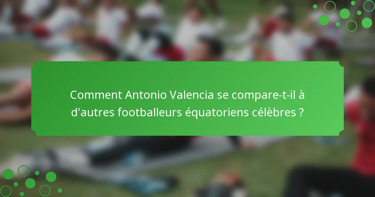 Comment Antonio Valencia se compare-t-il à d'autres footballeurs équatoriens célèbres ?