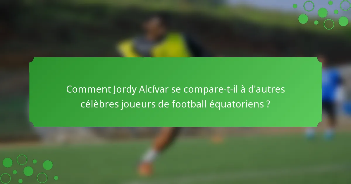 Comment Jordy Alcívar se compare-t-il à d'autres célèbres joueurs de football équatoriens ?