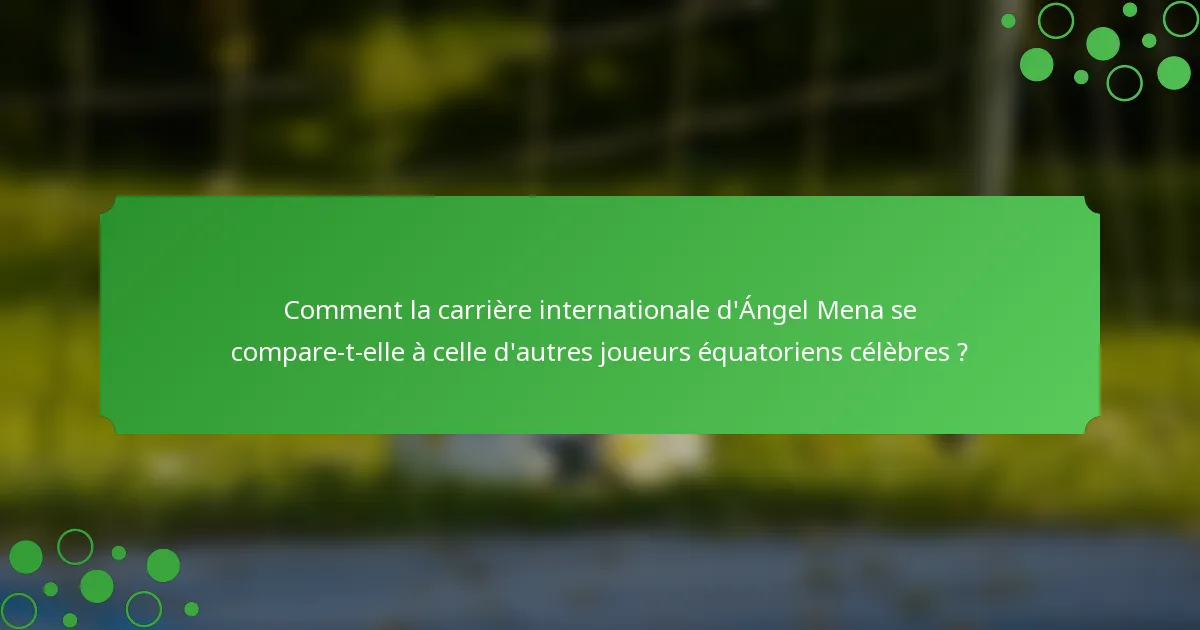 Comment la carrière internationale d'Ángel Mena se compare-t-elle à celle d'autres joueurs équatoriens célèbres ?
