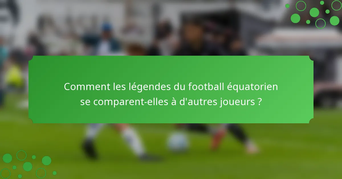 Comment les légendes du football équatorien se comparent-elles à d'autres joueurs ?
