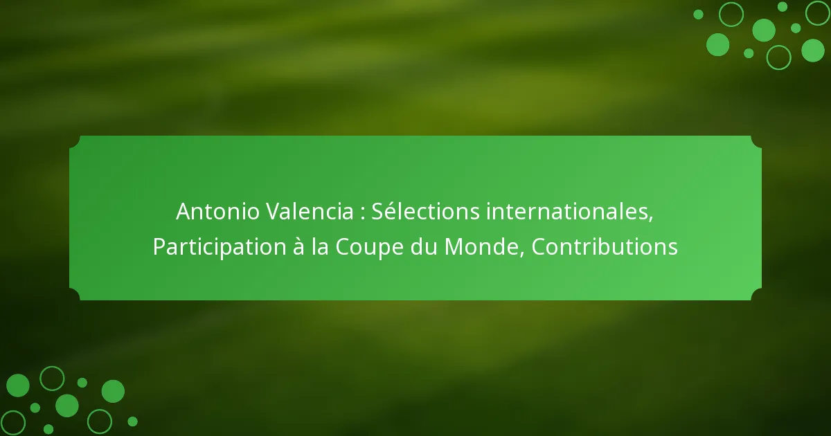 Antonio Valencia : Sélections internationales, Participation à la Coupe du Monde, Contributions