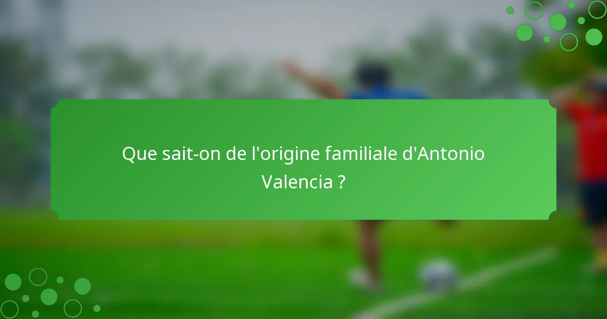 Que sait-on de l'origine familiale d'Antonio Valencia ?