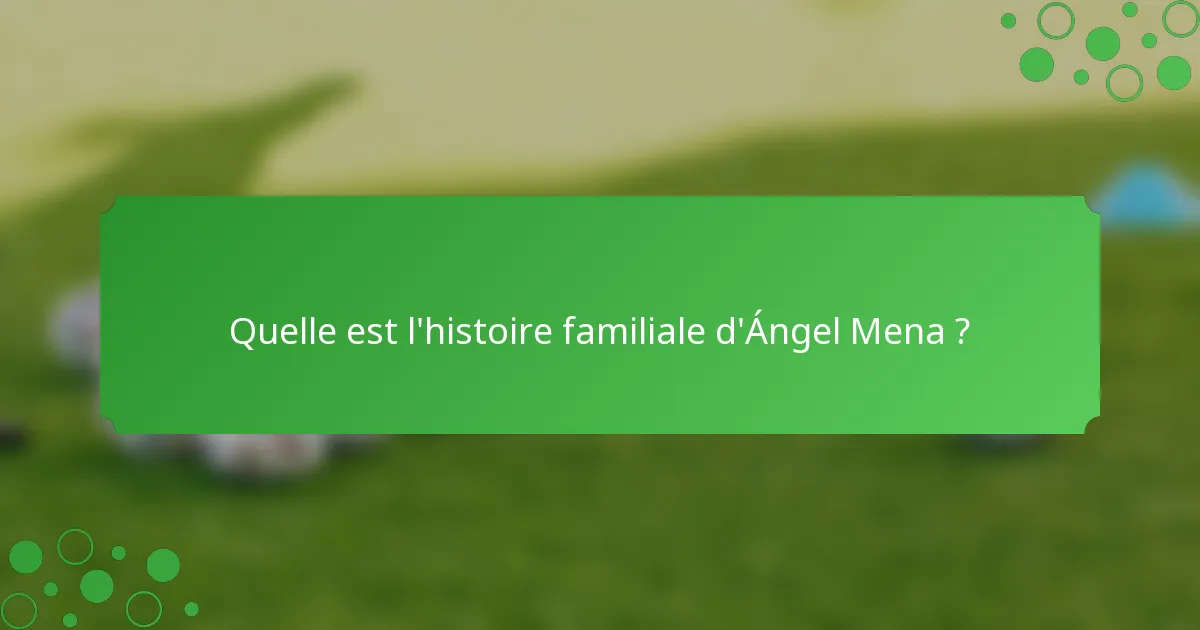 Quelle est l'histoire familiale d'Ángel Mena ?
