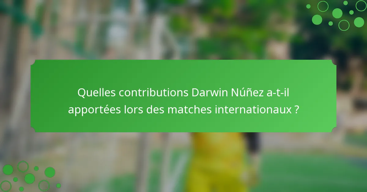 Quelles contributions Darwin Núñez a-t-il apportées lors des matches internationaux ?
