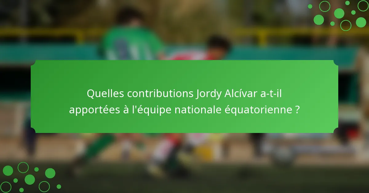 Quelles contributions Jordy Alcívar a-t-il apportées à l'équipe nationale équatorienne ?