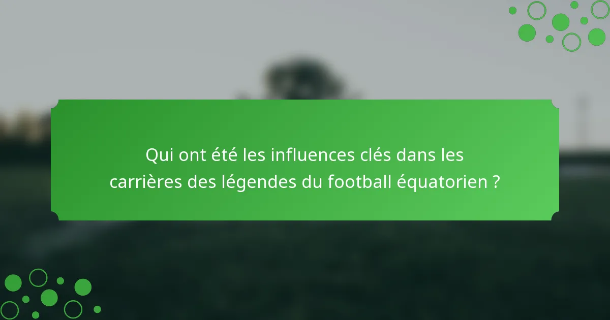 Qui ont été les influences clés dans les carrières des légendes du football équatorien ?